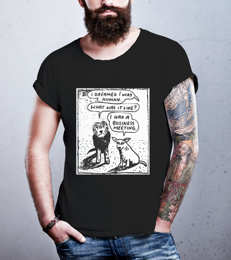I Dreamed I Was Human What Was It Like I Had A Business Meeting T-Shirt