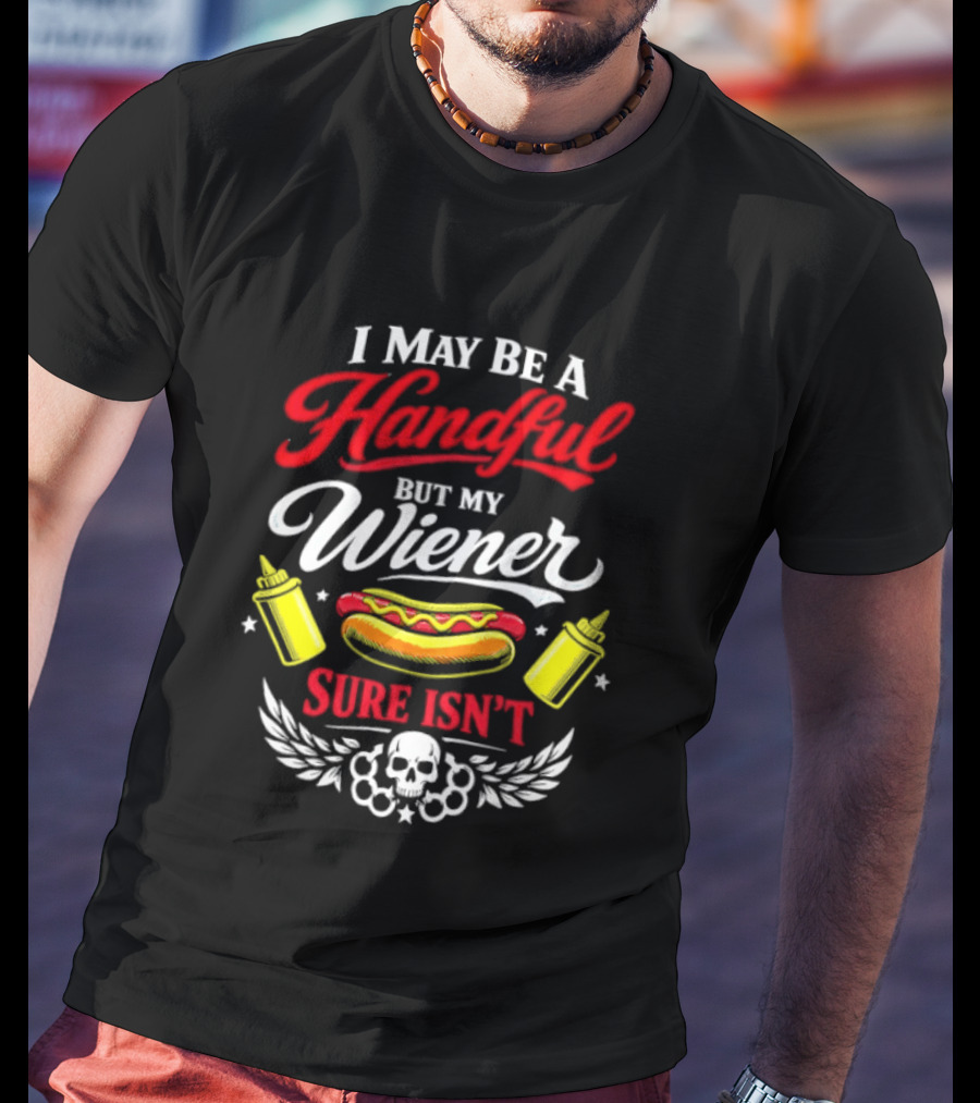 I May Be A Handful But My Wiener Sure Isn't Hot Dog Humor With Skull And Condiments T-Shirt