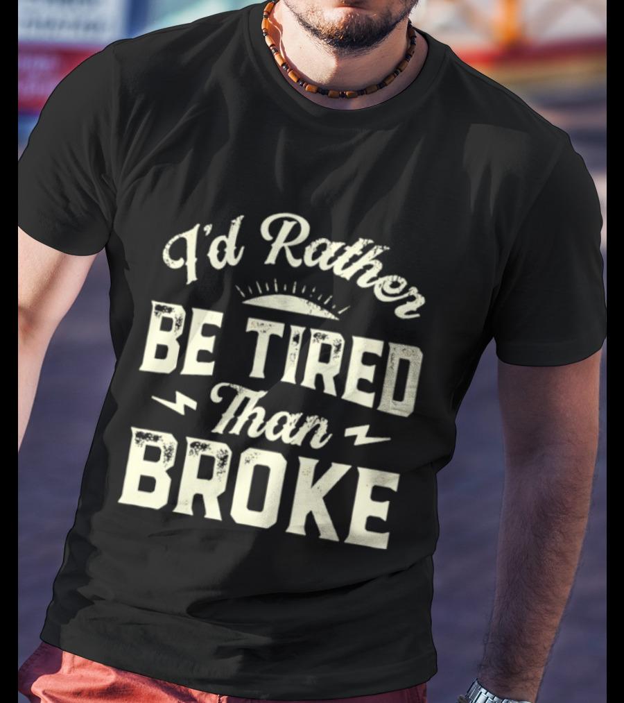 I'd Rather Be Tired Than Broke Motivational Work Ethic Motto T-Shirt