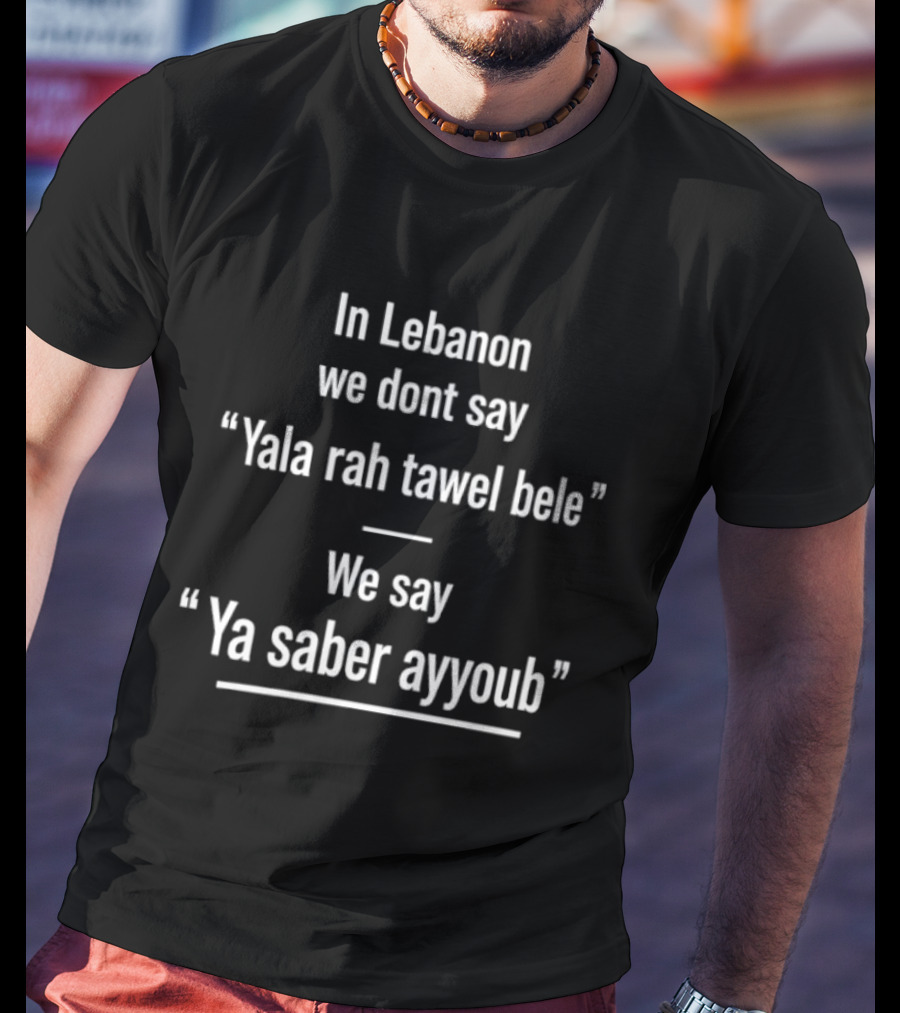 In Lebanon We Don't Say Yala Rah Tawel Bele We Say Ya Saber Ayyoub Lebanese Humor Phrase T-Shirt