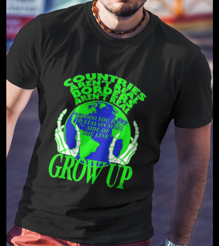 Countries Aren't Real Borders Aren't Real Grow Up Earth Skeleton Hands T-Shirt