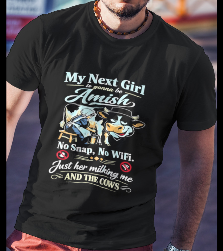 My Next Girl Is Gonna Be Amish No Snap No WiFi Just Her Milking Me And The Cows T-Shirt