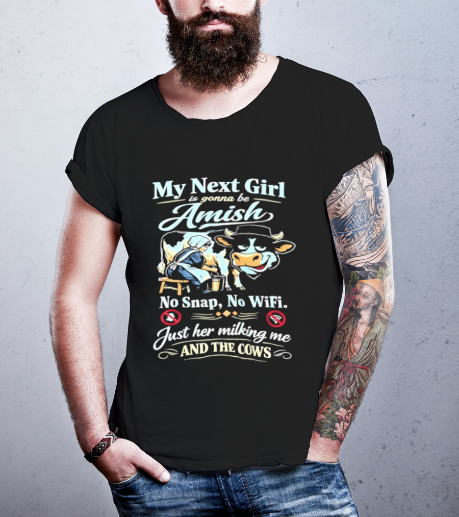 My Next Girl Is Gonna Be Amish No Snap No WiFi Just Her Milking Me And The Cows T-Shirt