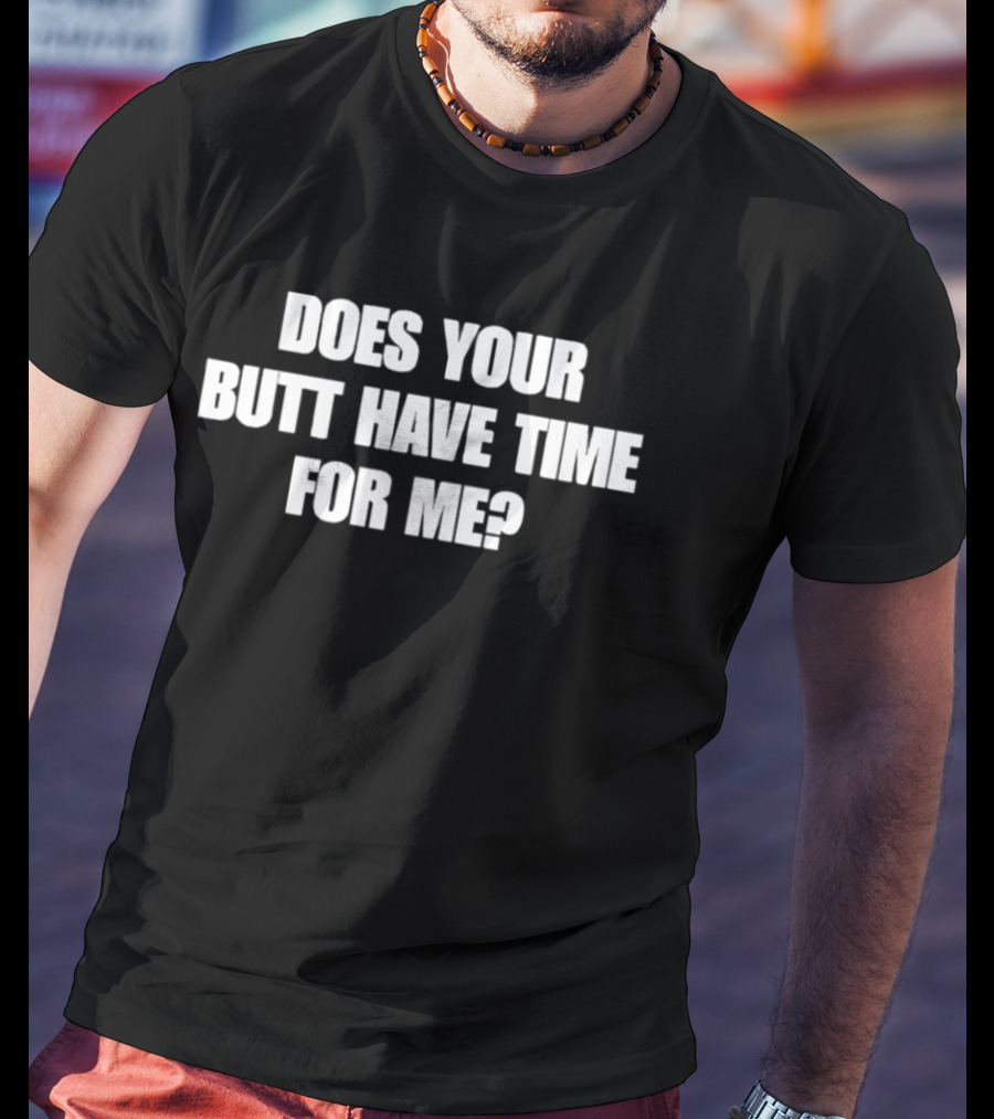 Does Your Butt Have Time For Me T-Shirt