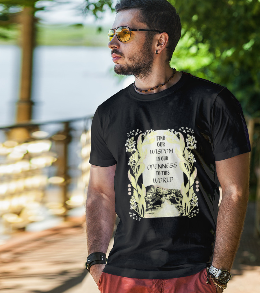 Our Wisdom In Openness To This World With Unique Floral Framing T-Shirt