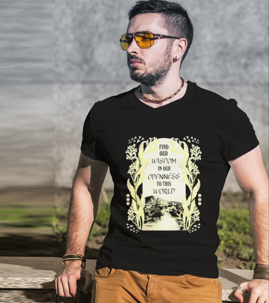 Our Wisdom In Openness To This World With Unique Floral Framing T-Shirt