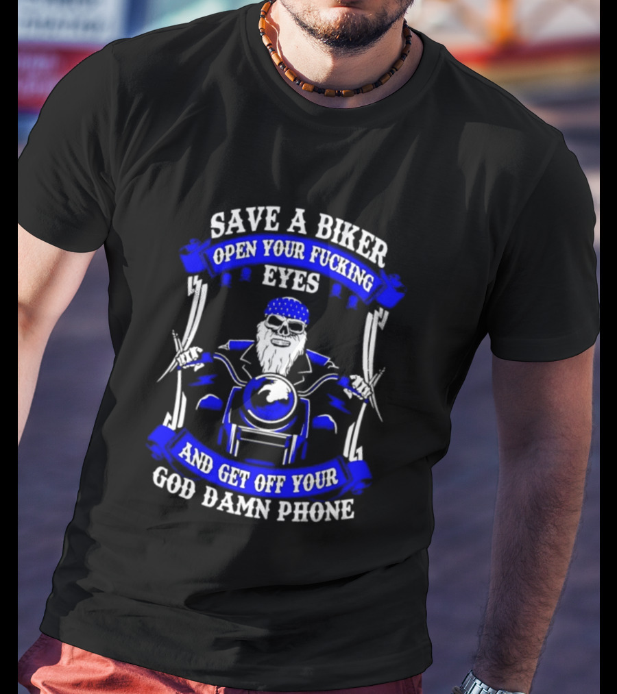 Save A Biker Open Your Fucking Eyes Get Off Your God Damn Phone T-Shirt