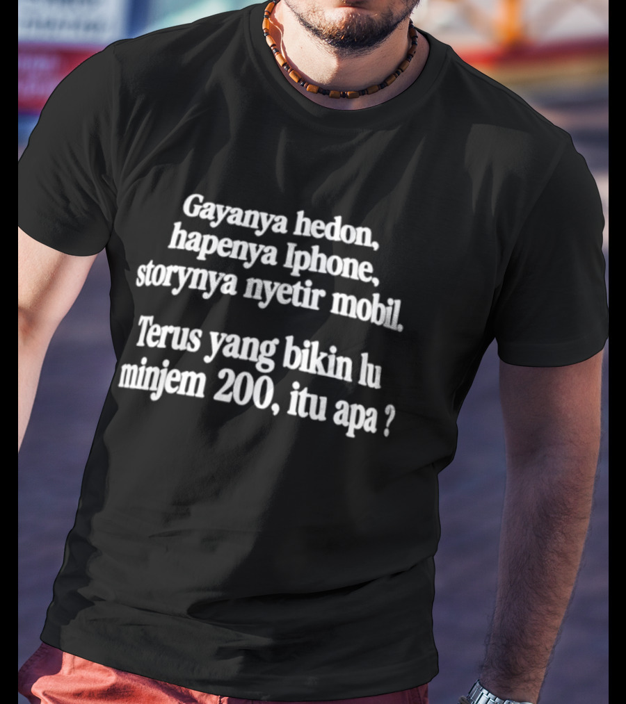 Gayanya Hedon Hapenya IPhone Storynya Nyetir Mobil Terus Yang Bikin Lu Minjem 200 Itu Apa T-Shirt