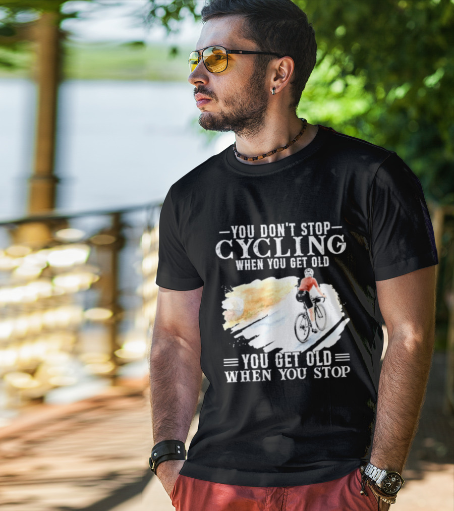 You Don't Stop Cycling When You Get Old You Get Old When You Stop T-Shirt