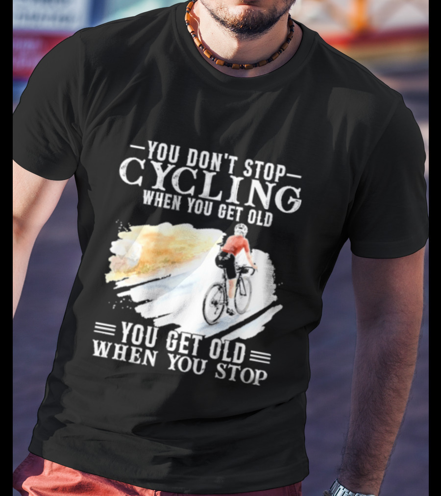 You Don't Stop Cycling When You Get Old You Get Old When You Stop T-Shirt