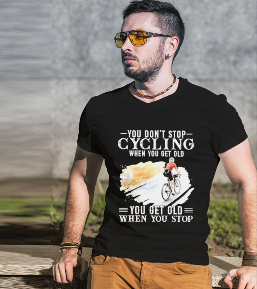 You Don't Stop Cycling When You Get Old You Get Old When You Stop T-Shirt
