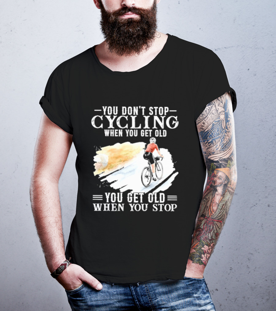 You Don't Stop Cycling When You Get Old You Get Old When You Stop T-Shirt