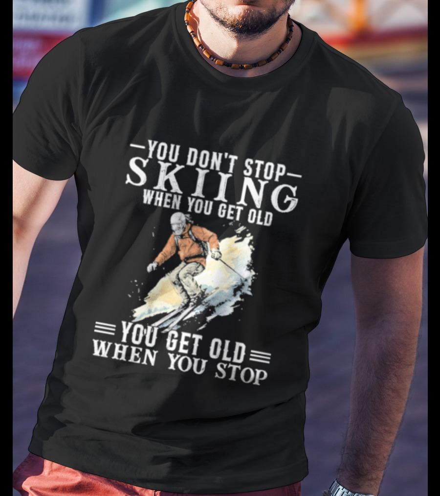 You Don't Stop Skiing When You Get Old You Get Old When You Stop V2 Skiing T-Shirt