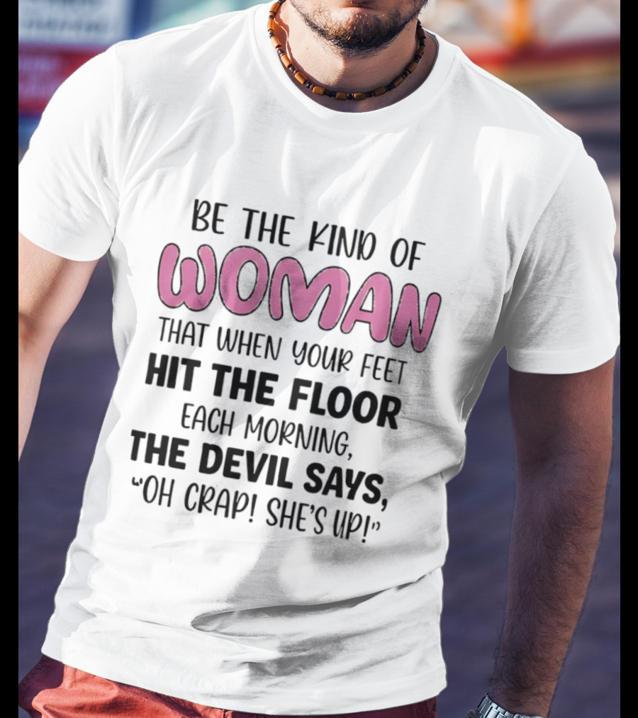 Be The Kind Of Woman That When Your Feet Hit The Floor Each Morning The Devil Says Oh Crap She's Up T-Shirt