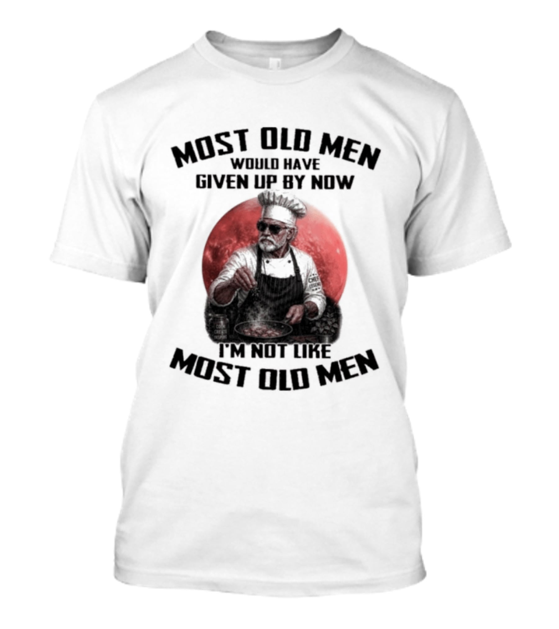 Most Old Men Would Have Given Up By Now I'm Not Like Most Old Men Chef T-Shirt