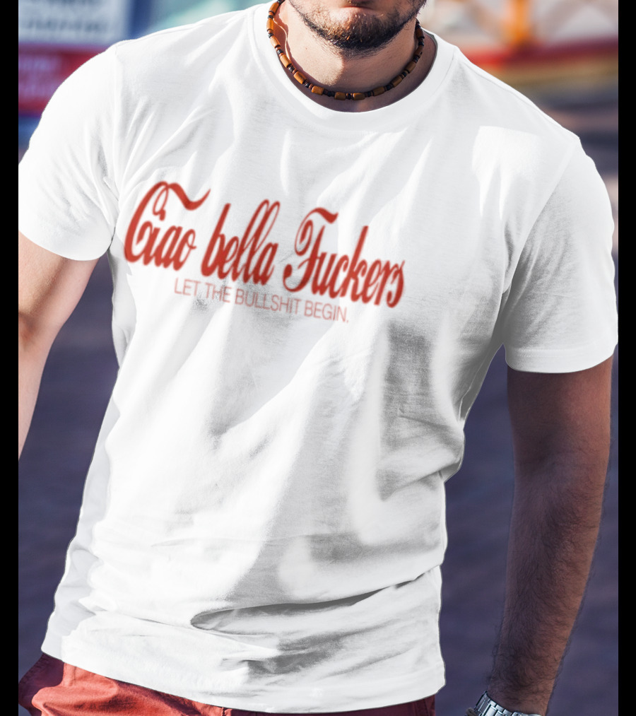 Ciao Bella Fuckers Let The Bullshit Begin T-Shirt