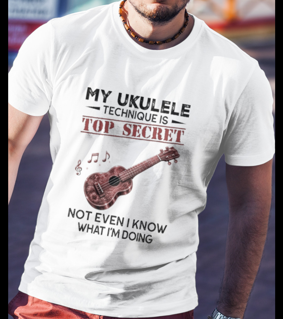 My Ukulele Technique Is Top Secret Not Even I Know What I'm Doing Ukulele T-Shirt