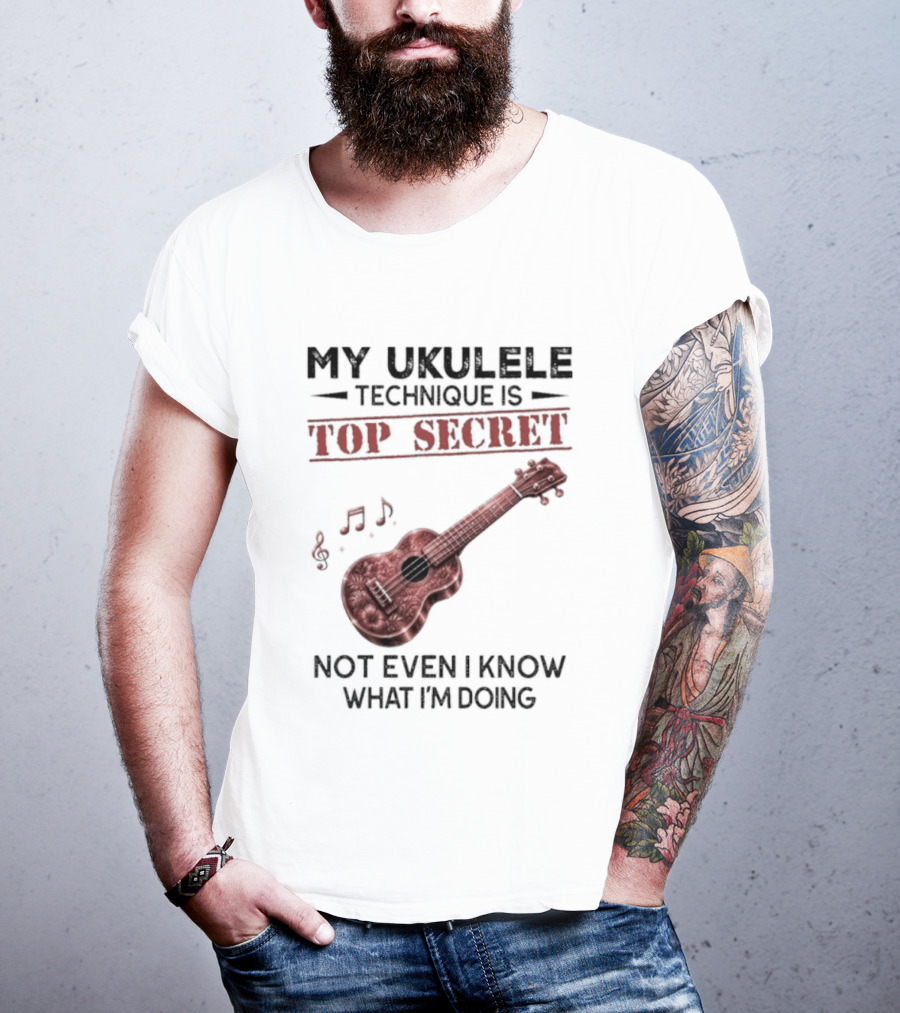 My Ukulele Technique Is Top Secret Not Even I Know What I'm Doing Ukulele T-Shirt