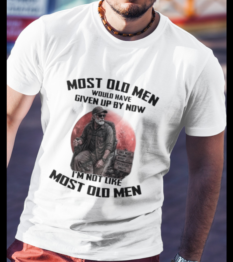 Most Old Men Would Have Given Up By Now I'm Not Like Most Old Men T-Shirt