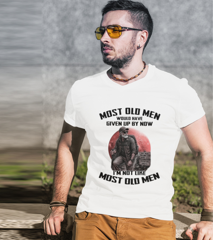 Most Old Men Would Have Given Up By Now I'm Not Like Most Old Men T-Shirt