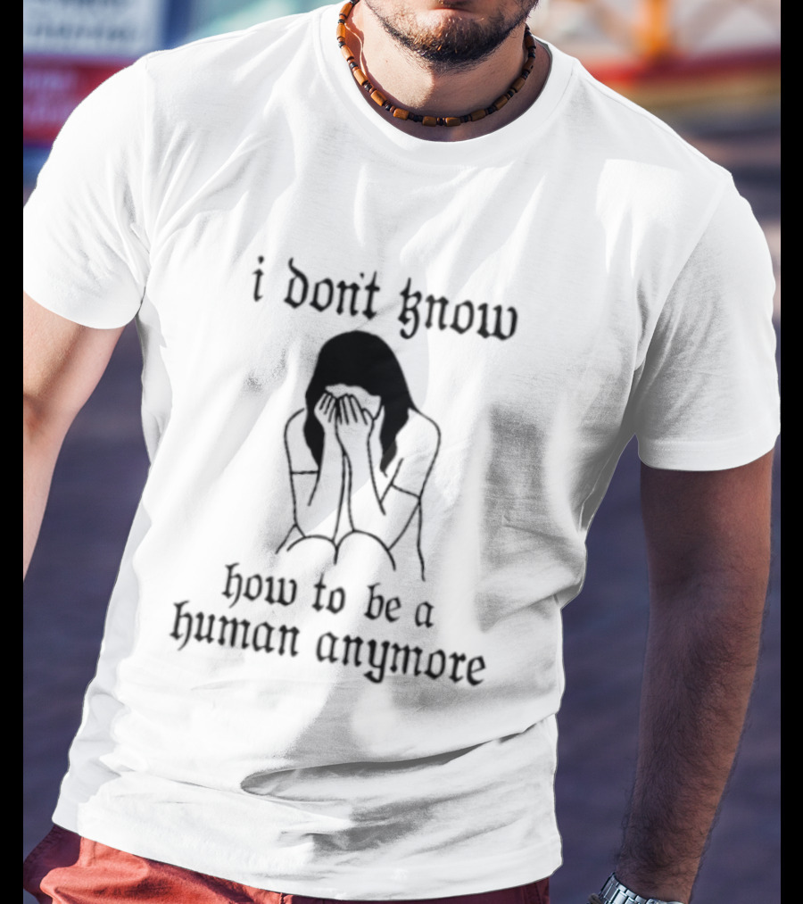 I Don't Know How To Be A Human Anymore Silhouette Of A Sad Woman T-Shirt