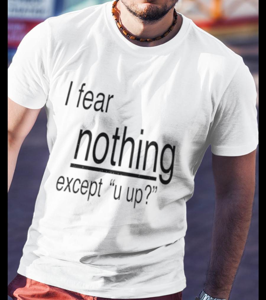 I Fear Nothing Except U Up Dating Texting Humor T-Shirt