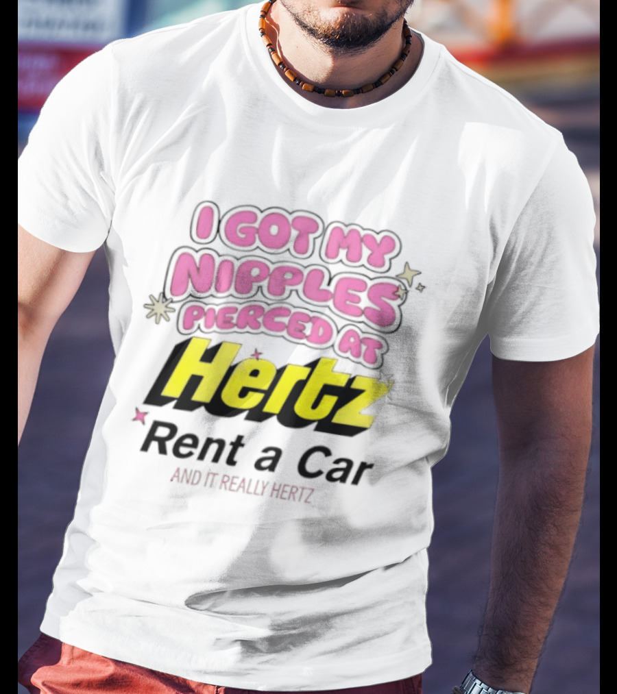 I Got My Nipples Pierced At Hertz Rent A Car And It Really Hertz T-Shirt