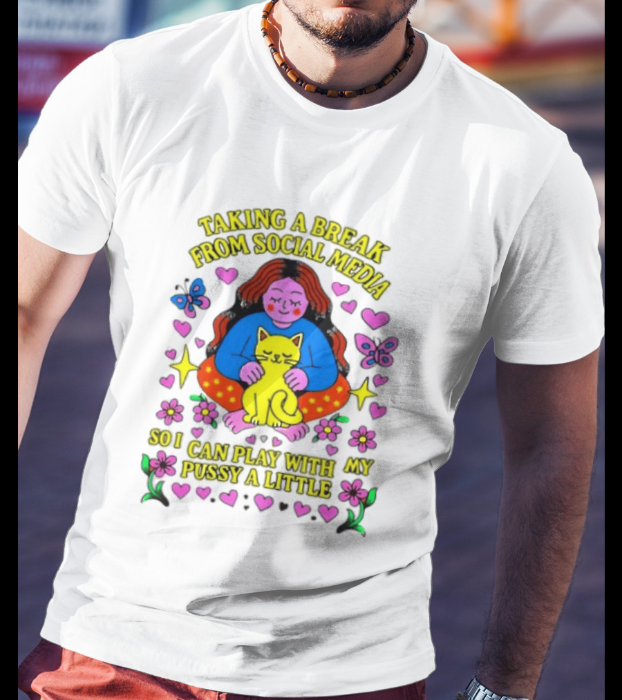 Taking A Break From Social Media So I Can Play With My Pussy A Little Hearts Flowers Butterfly Woman Cat T-Shirt