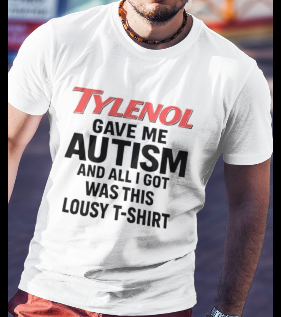 Tylenol Gave Me Autism And All I Got Was This Lousy T T-Shirt