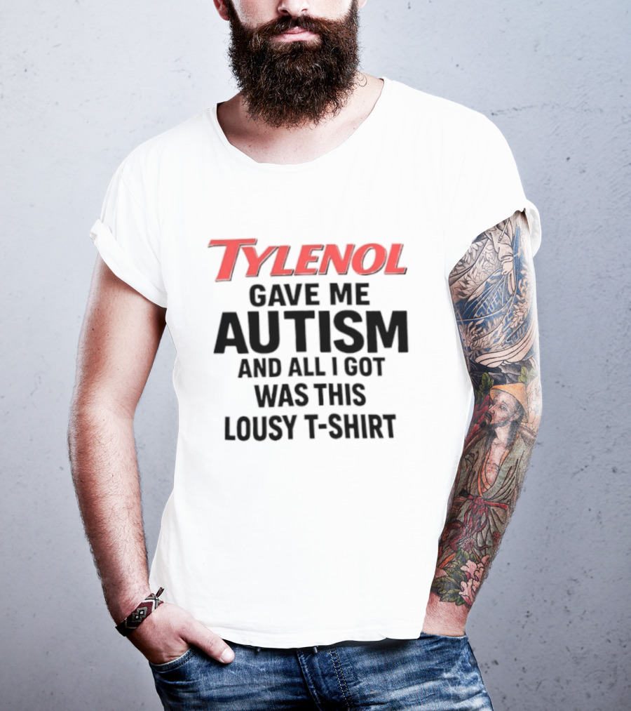 Tylenol Gave Me Autism And All I Got Was This Lousy T T-Shirt