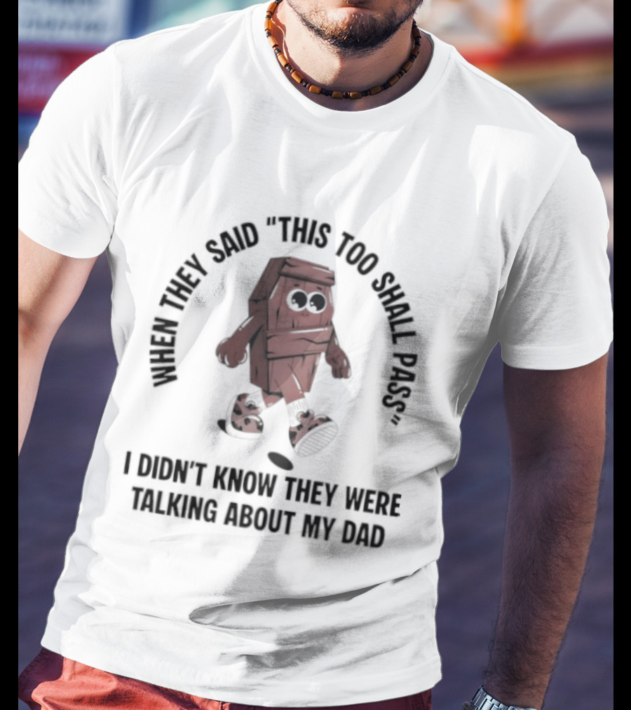 When They Said This Too Shall Pass I Didn't Know They Were Talking About My Dad Funny Cartoon T-Shirt