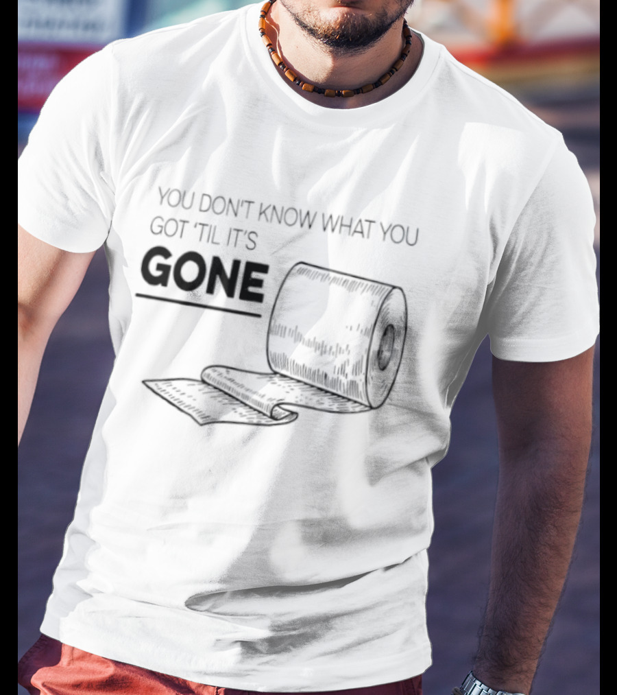 You Don't Know What You Got 'Til It's Gone Toilet Paper Roll T-Shirt
