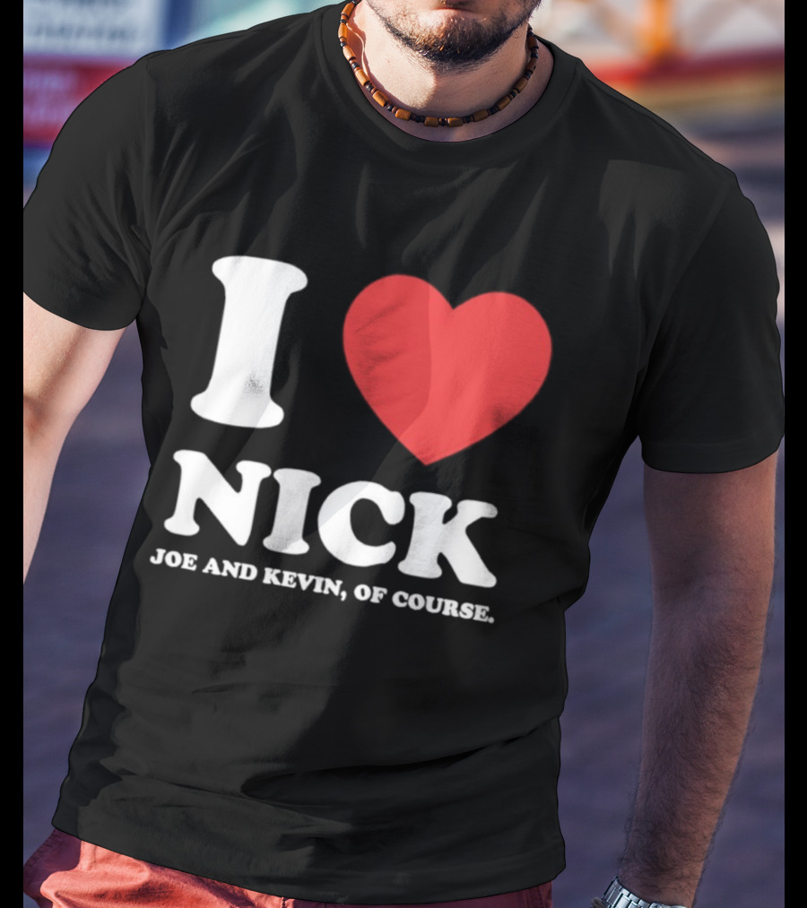 I Love Nick Joe And Kevin Of Course Jonas Brothers Fan T-Shirt