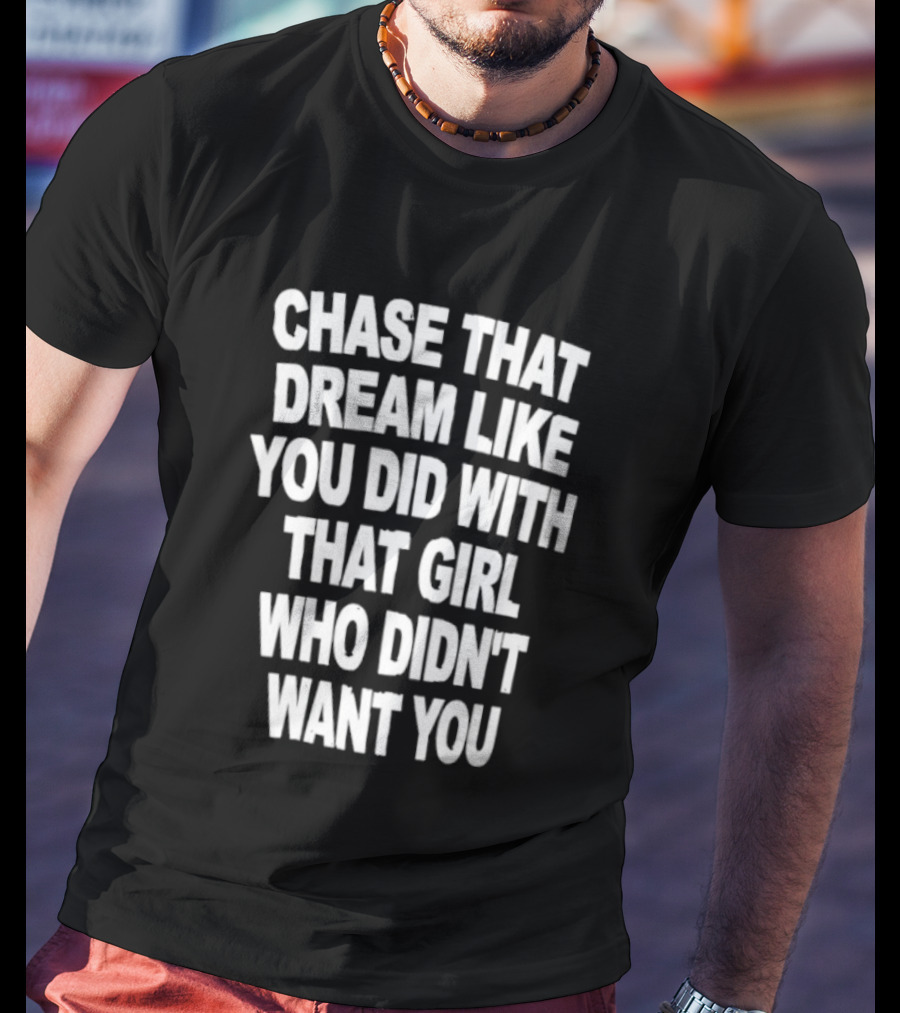 Chase That Dream Like You Did With That Girl Who Didn't Want You T-Shirt