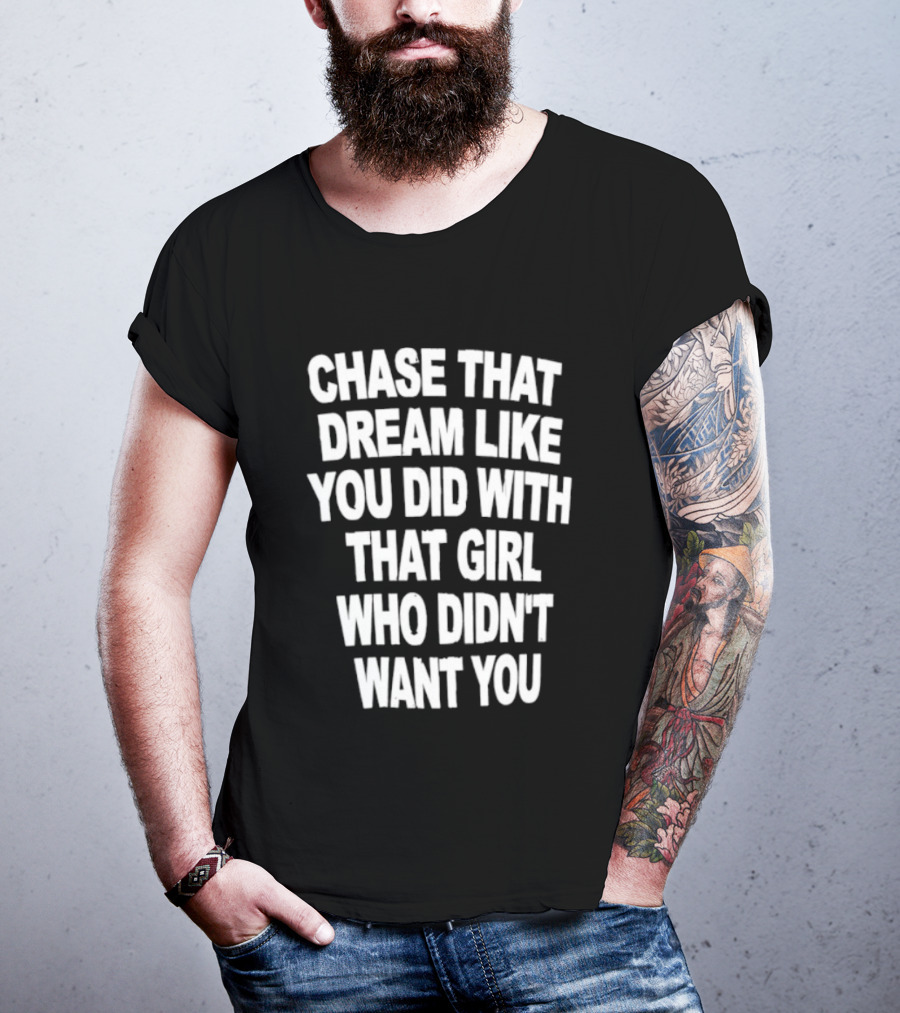 Chase That Dream Like You Did With That Girl Who Didn't Want You T-Shirt
