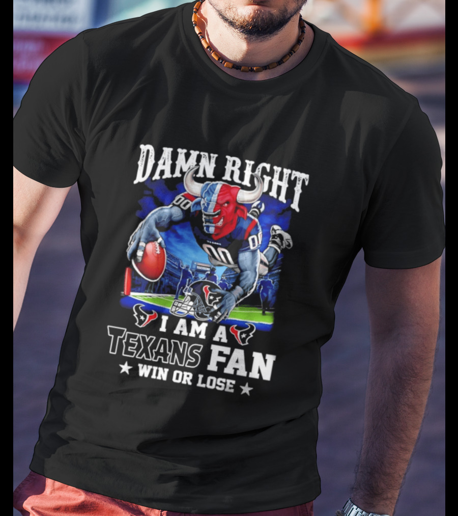 Damn Right I Am A Texans Fan Win Or Lose T-Shirt