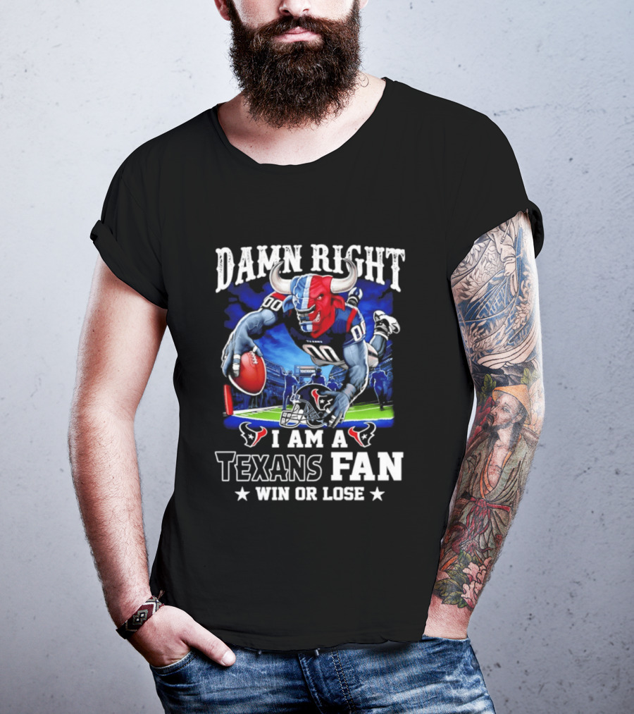 Damn Right I Am A Texans Fan Win Or Lose T-Shirt