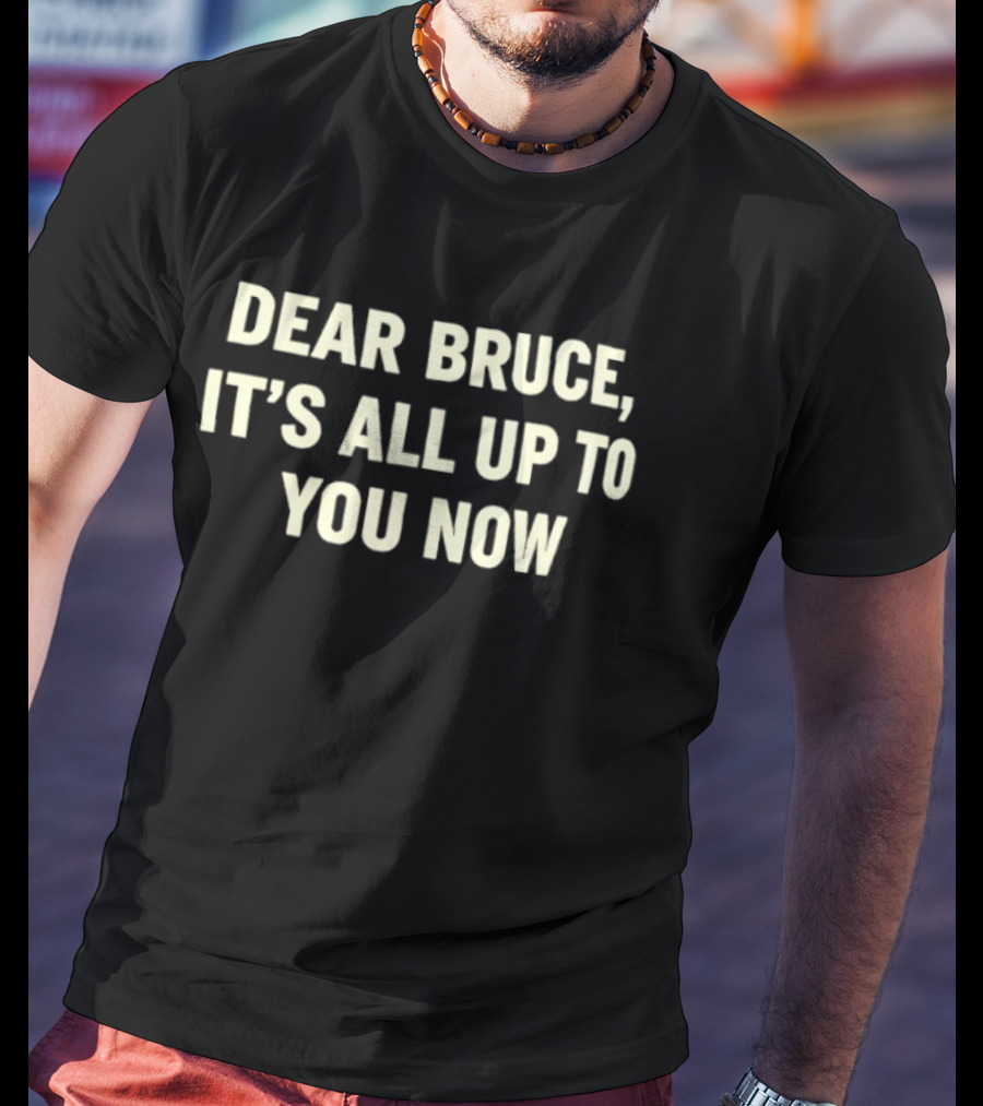 Dear Bruce It's All Up To You Now T-Shirt