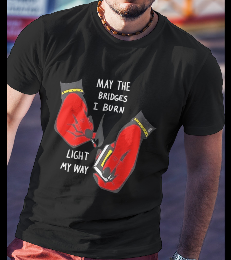 May The Bridges I Burn Light My Way Inspirational T-Shirt