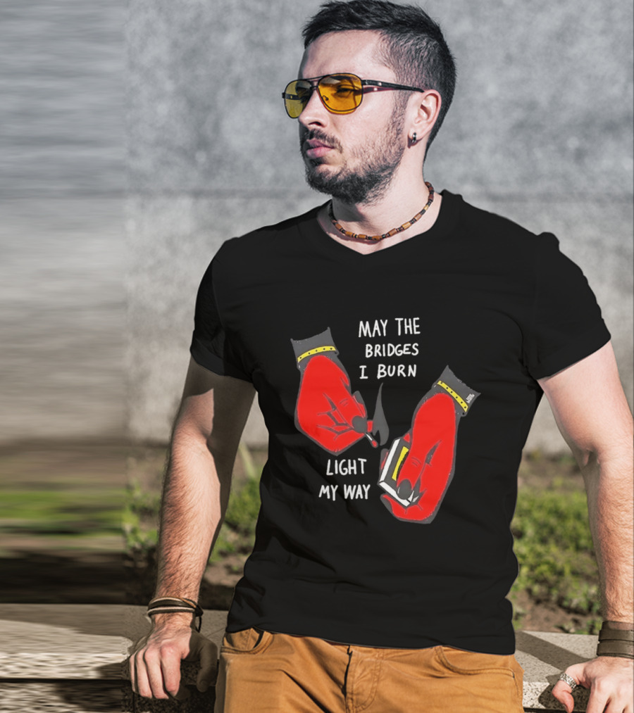 May The Bridges I Burn Light My Way Inspirational T-Shirt