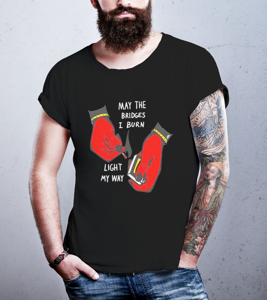 May The Bridges I Burn Light My Way Inspirational T-Shirt