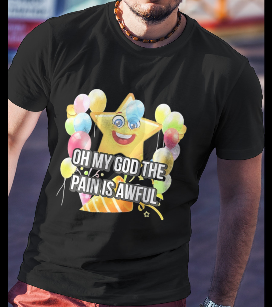 Oh My God The Pain Is Awful Star With Balloons And Party Hat T-Shirt