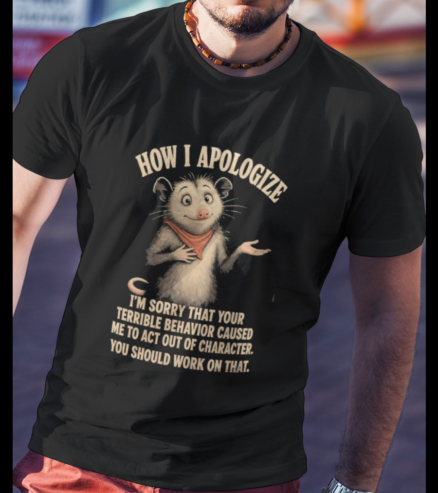 Sorry That Your Terrible Behavior Caused Me Out Of Character Opossum Apologize T-Shirt