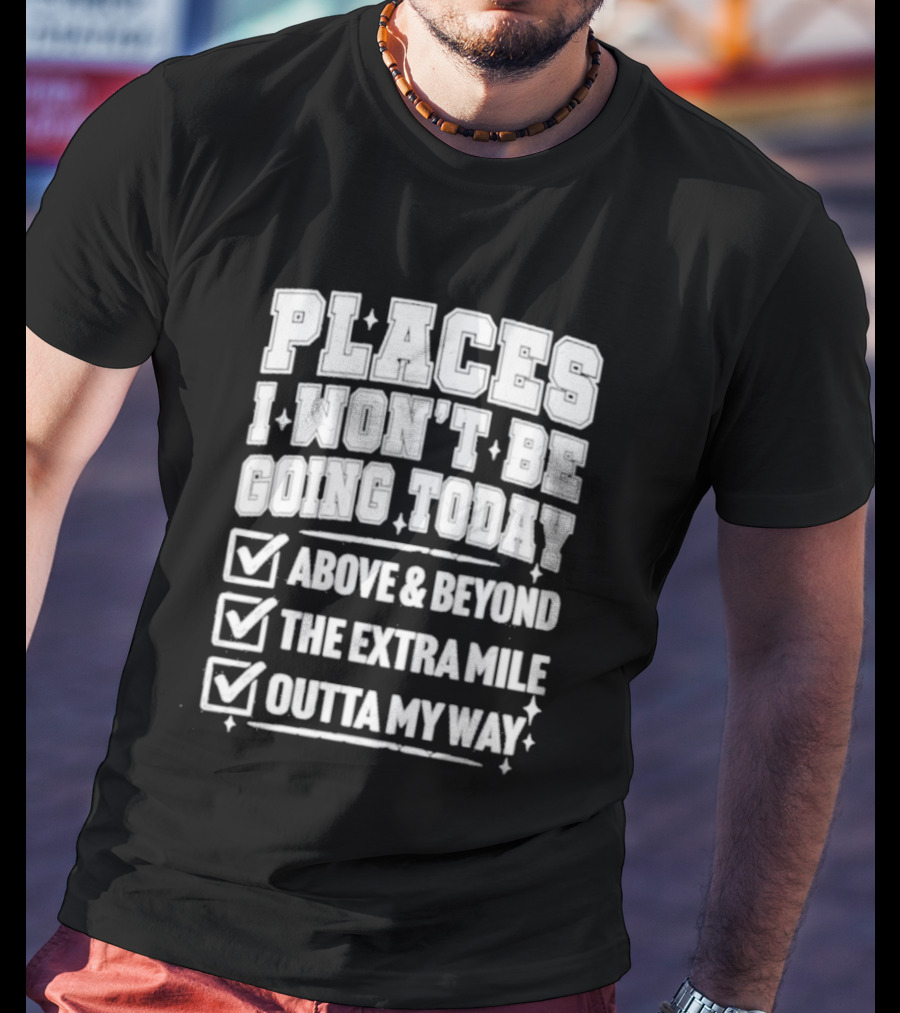 Places I Won't Be Going Today Above Beyond Extra Mile Outta My Way T-Shirt