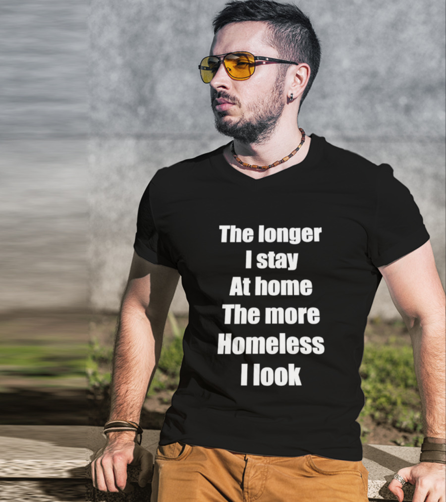 The Longer I Stay At Home The More Homeless I Look T-Shirt