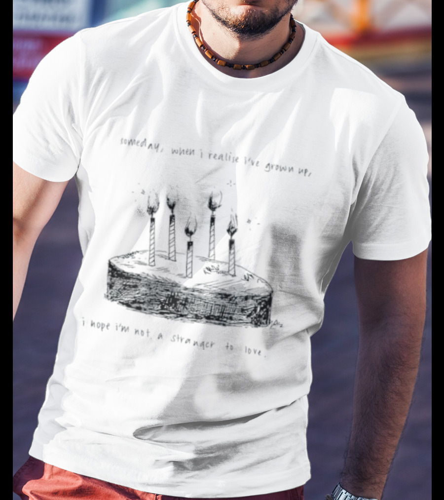 Someday When I Realise I've Grown Up I Hope I'm Not A Stranger To Love T-Shirt