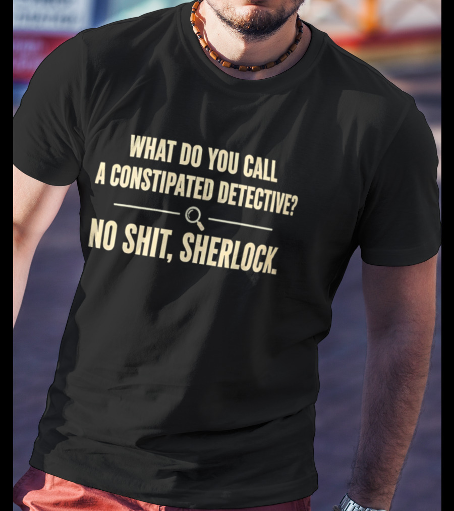 What Do You Call A Constipated Detective No Shit Sherlock T-Shirt