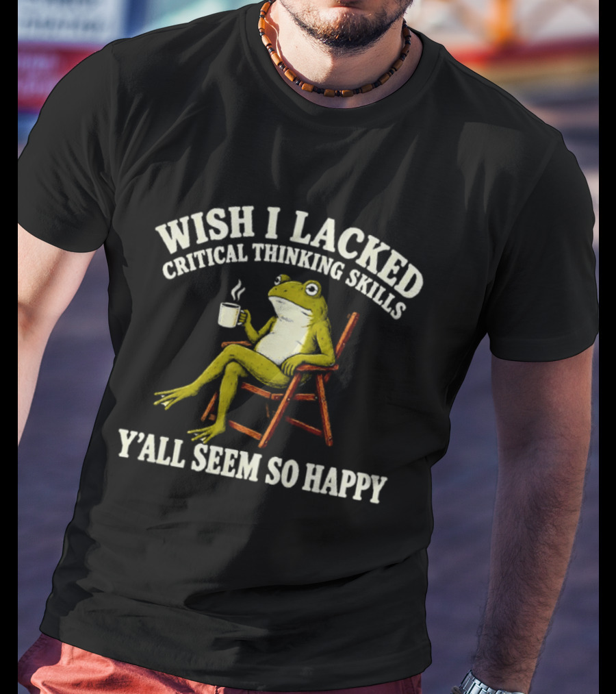 Wish I Lacked Critical Thinking Skills Y'all Seem So Happy Frog With Coffee T-Shirt
