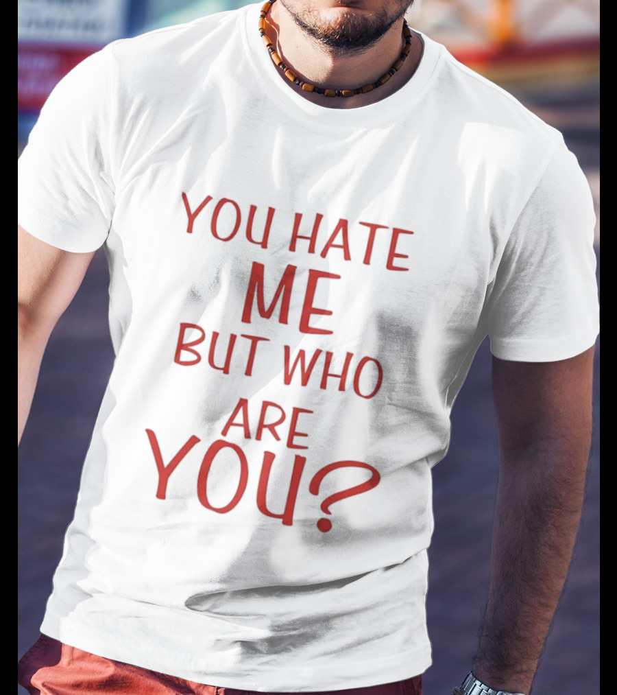 You Hate Me But Who Are You Red T-Shirt