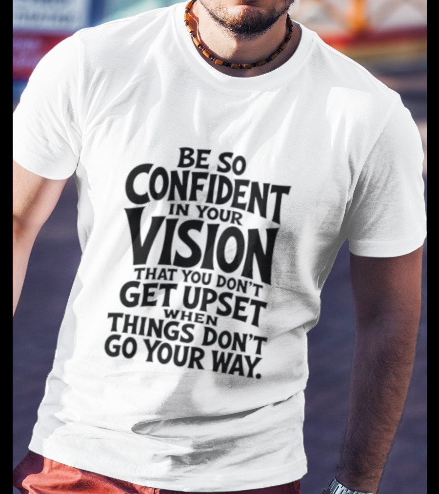 Be So Confident In Your Vision That You Don't Get Upset When Things Don't Go Your Way T-Shirt